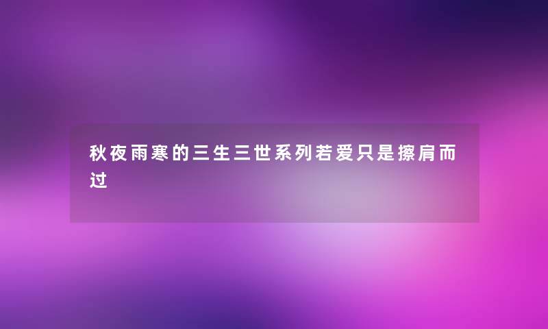 秋夜雨寒的三生三世系列若爱只是擦肩而过 秋夜雨寒的三生三世系列若爱只是擦肩而过