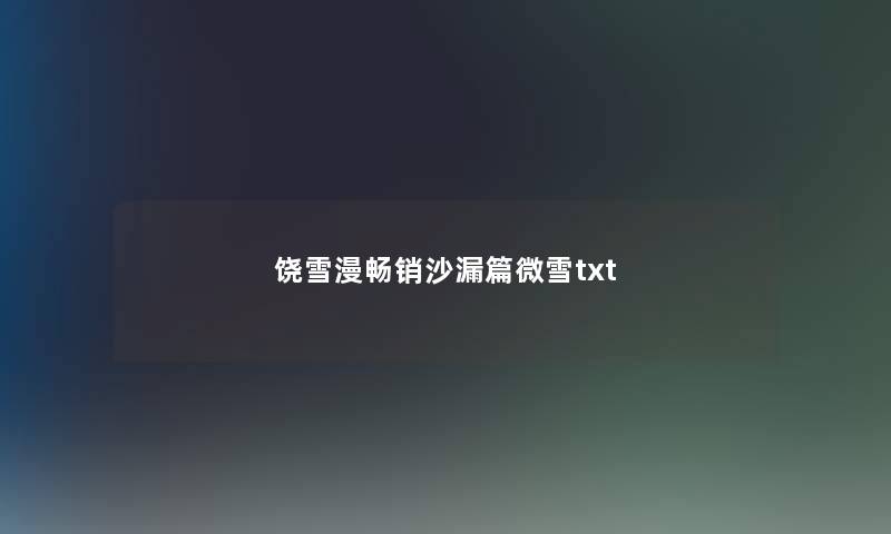 饶雪漫畅销沙漏篇微雪txt 饶雪漫畅销沙漏篇微雪txt