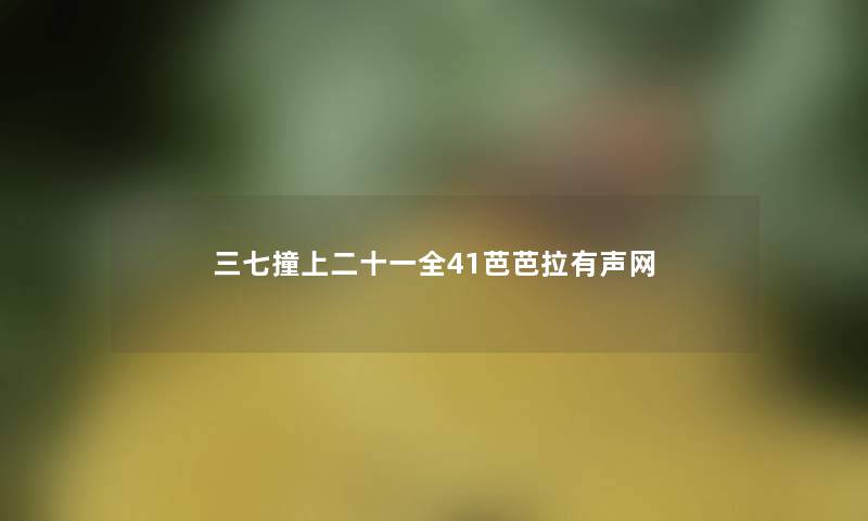 三七撞上二十一全41芭芭拉有声网 三七撞上二十一全41芭芭拉有声网