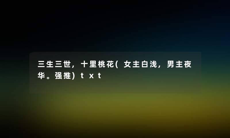 三生三世,十里桃花(女主白浅,男主夜华。强推)txt 三生三世,十里桃花(女主白浅,男主夜华。强推)txt