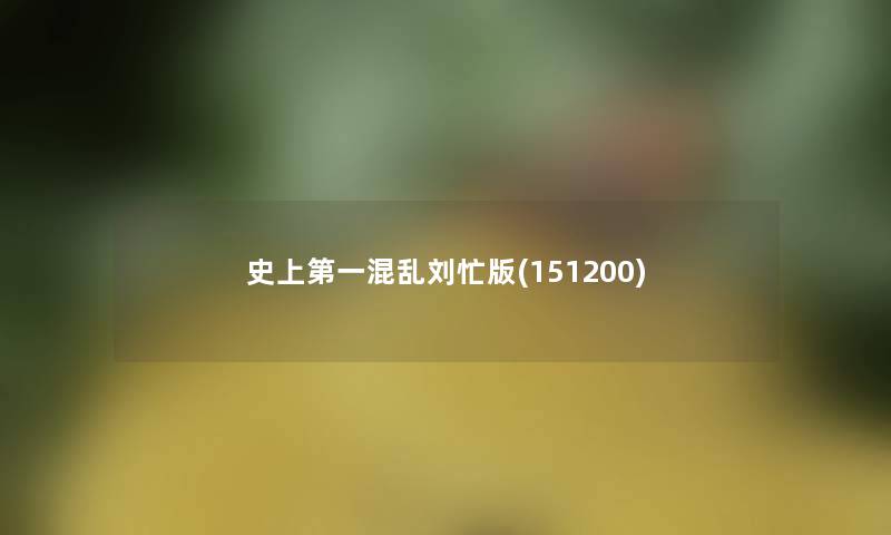 史上第一混乱刘忙版(151200) 史上第一混乱刘忙版(151200)