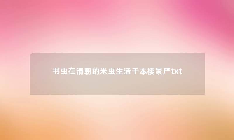 书虫在清朝的米虫生活千本樱景严txt 书虫在清朝的米虫生活千本樱景严txt
