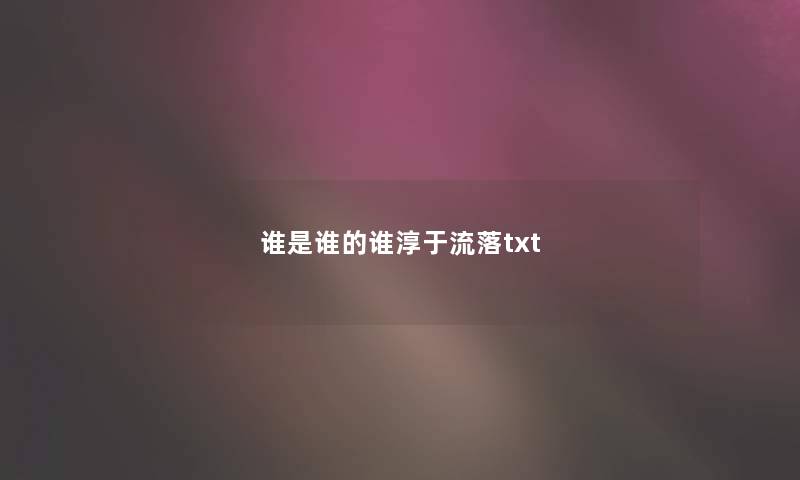 谁是谁的谁淳于流落txt 谁是谁的谁淳于流落txt