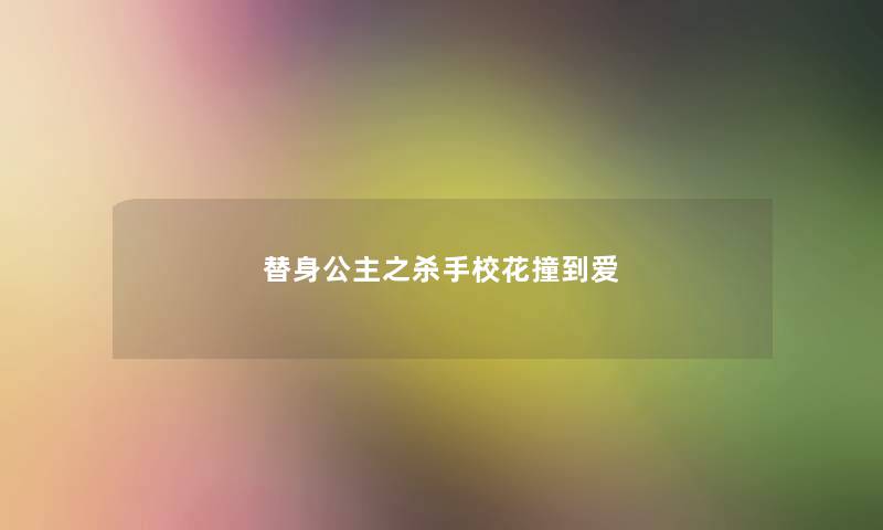 替身公主之杀手校花撞到爱 替身公主之杀手校花撞到爱
