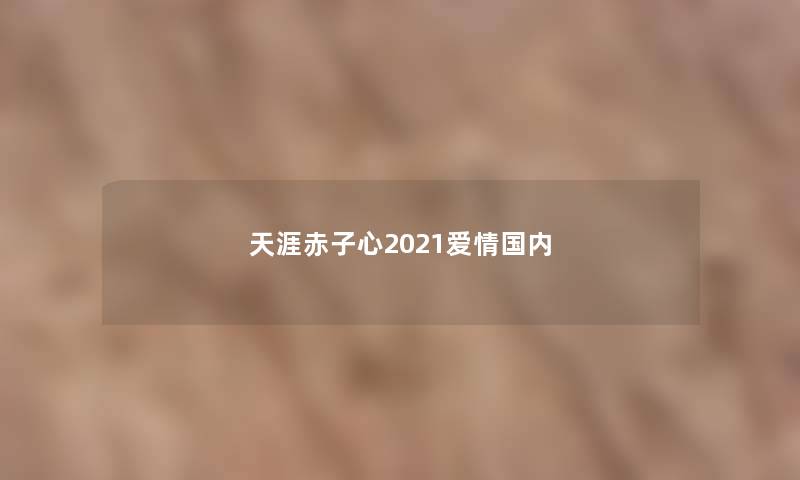 天涯赤子心2021爱情国内 天涯赤子心2021爱情国内