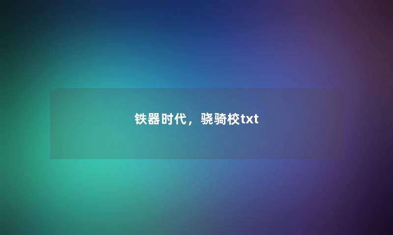 铁器时代,骁骑校txt 铁器时代,骁骑校txt
