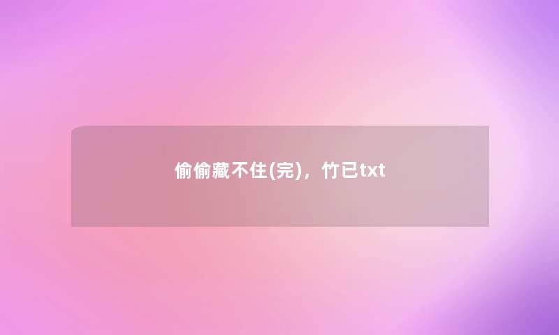偷偷藏不住(完),竹已txt 偷偷藏不住(完),竹已txt