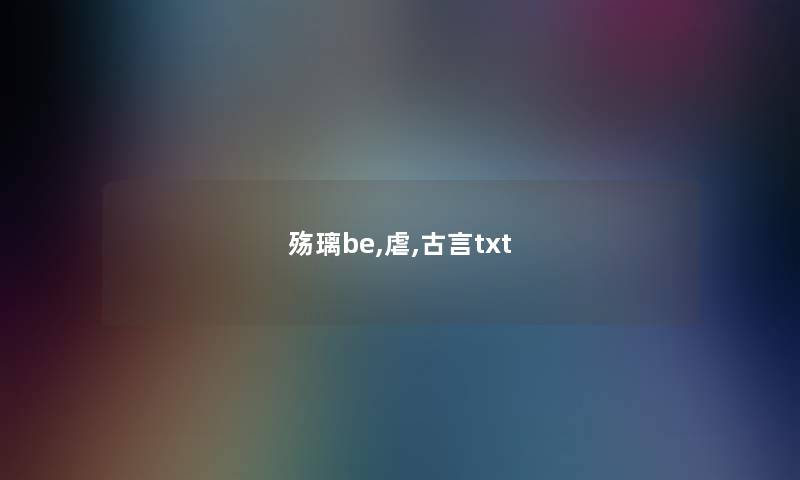 殇璃be,虐,古言txt 殇璃be,虐,古言txt