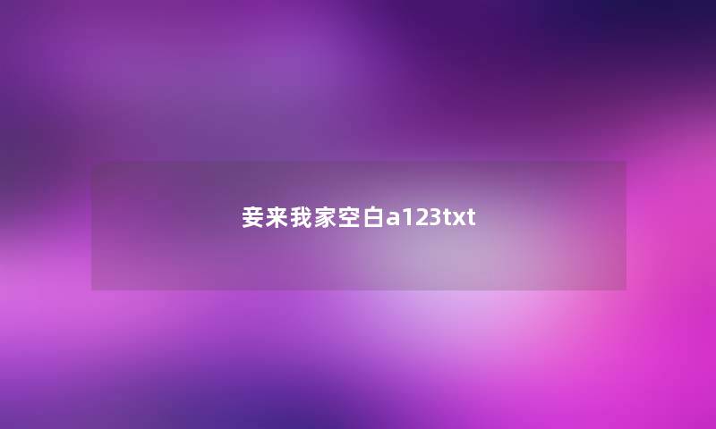 妾来我家空白a123txt 妾来我家空白a123txt