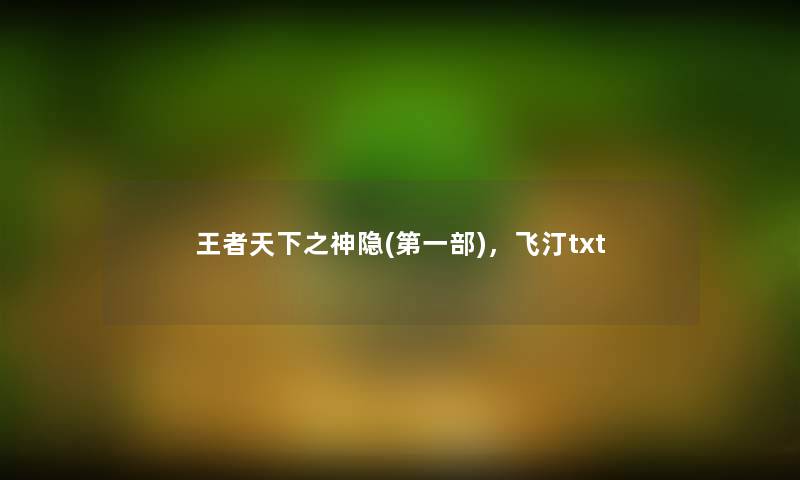 王者天下之神隐(第一部),飞汀txt 王者天下之神隐(第一部),飞汀txt