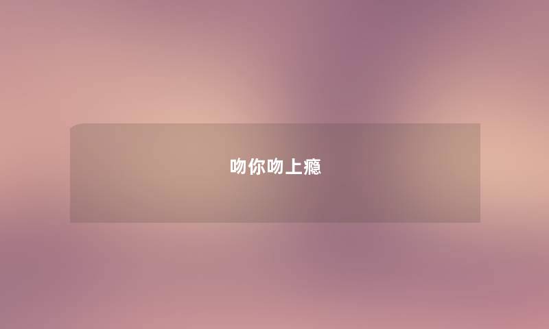 吻你吻上瘾 吻你吻上瘾