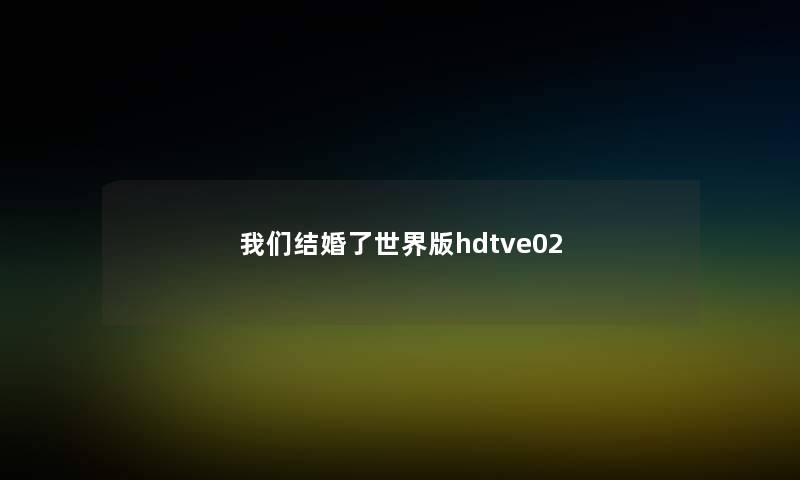 我们结婚了世界版hdtve02 我们结婚了世界版hdtve02