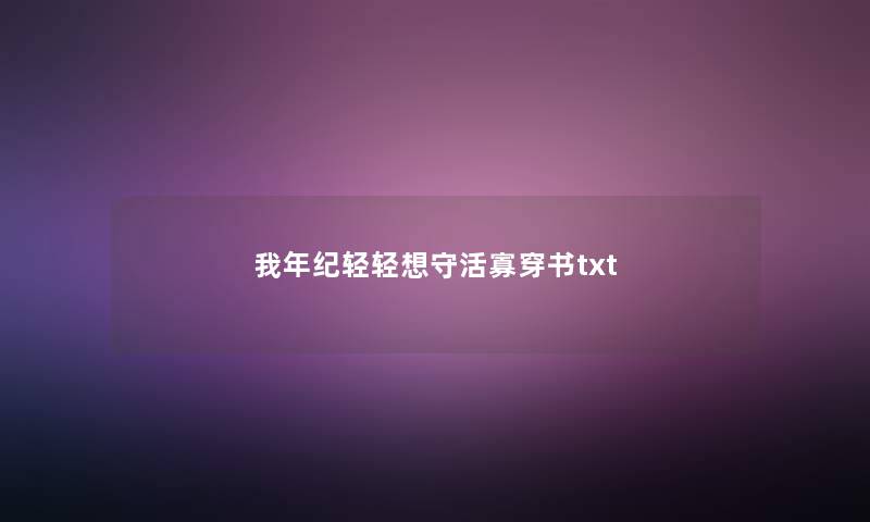 我年纪轻轻想守活寡穿书txt 我年纪轻轻想守活寡穿书txt