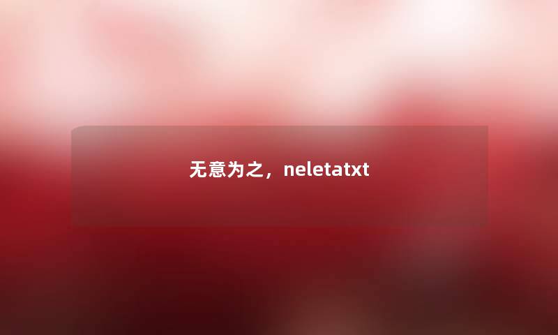 无意为之,neletatxt 无意为之,neletatxt