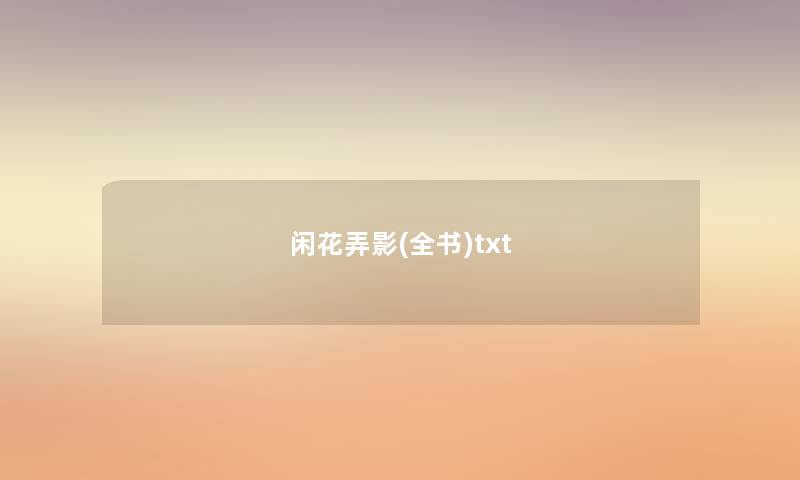 闲花弄影(全书)txt 闲花弄影(全书)txt