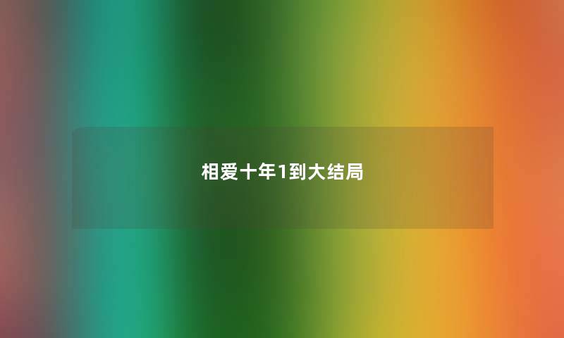 相爱十年1到大结局 相爱十年1到大结局