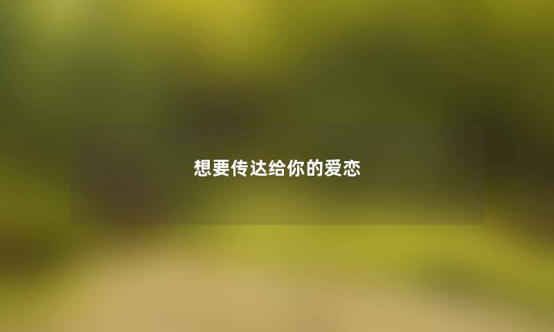 想要传达给你的爱恋 想要传达给你的爱恋