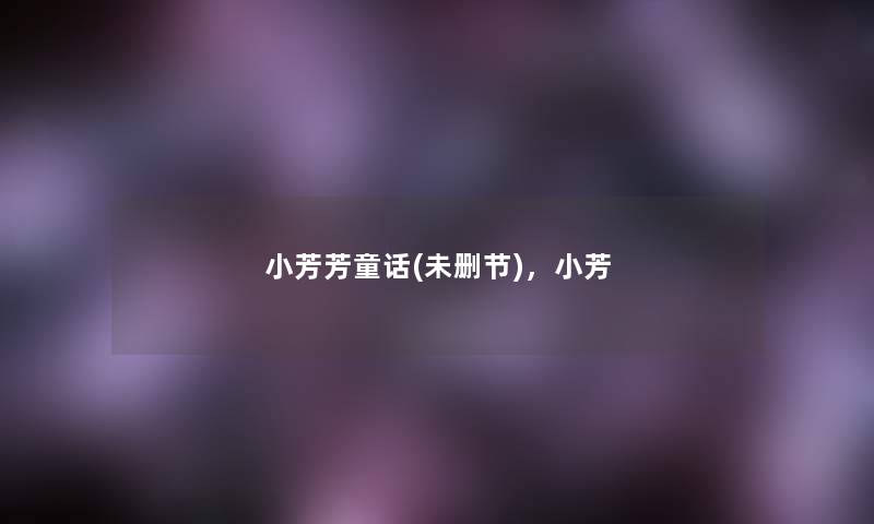 小芳芳童话(未删节),小芳 小芳芳童话(未删节),小芳