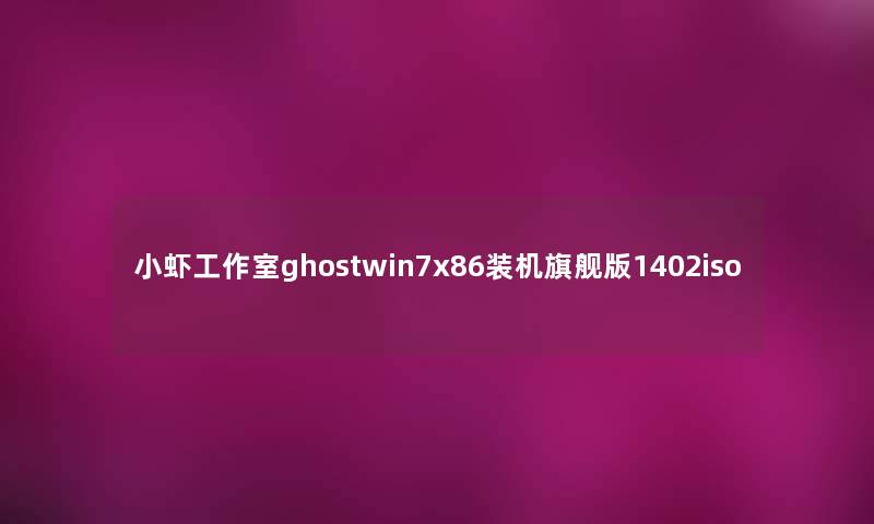 小虾工作室ghostwin7x86装机旗舰版1402iso 小虾工作室ghostwin7x86装机旗舰版1402iso