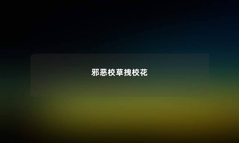邪恶校草拽校花 邪恶校草拽校花