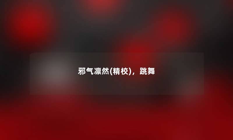 邪气凛然(精校),跳舞 邪气凛然(精校),跳舞