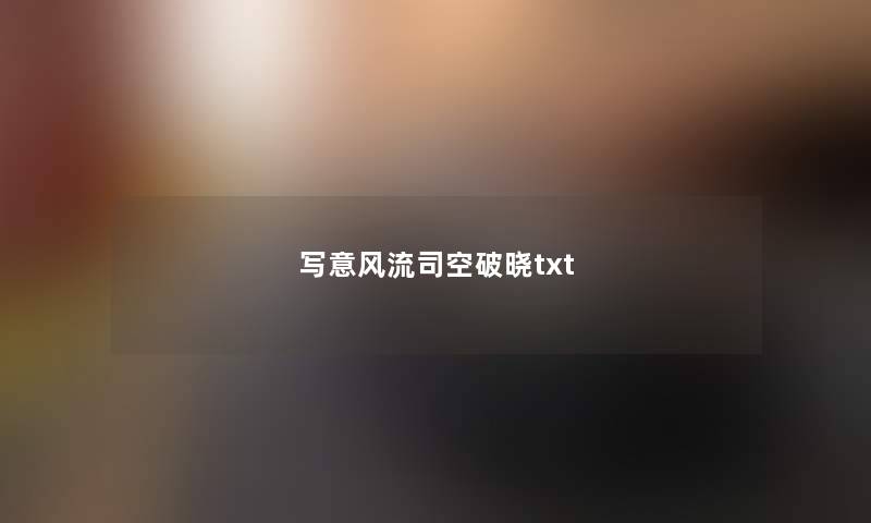 写意风流司空破晓txt 写意风流司空破晓txt
