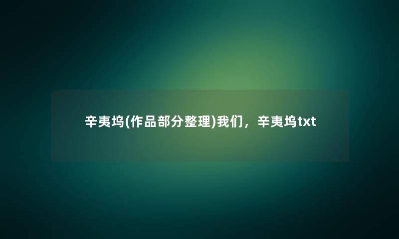 辛夷坞(作品部分整理)我们,辛夷坞txt 辛夷坞(作品部分整理)我们,辛夷坞txt