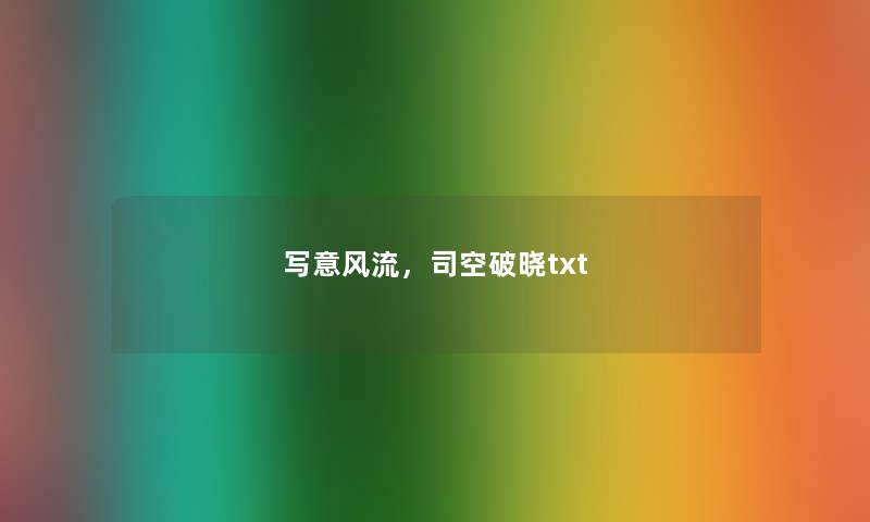 写意风流,司空破晓txt 写意风流,司空破晓txt