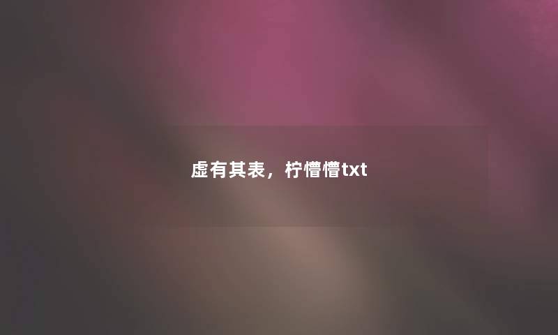 虚有其表,柠懵懵txt 虚有其表,柠懵懵txt