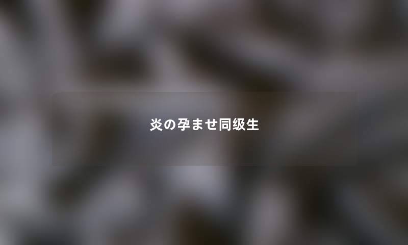 炎の孕ませ同级生 炎の孕ませ同级生