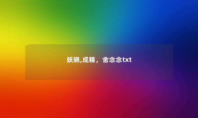 妖娆,成精,舍念念txt 妖娆,成精,舍念念txt
