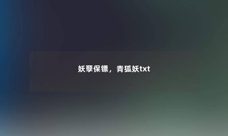 妖孽保镖,青狐妖txt 妖孽保镖,青狐妖txt