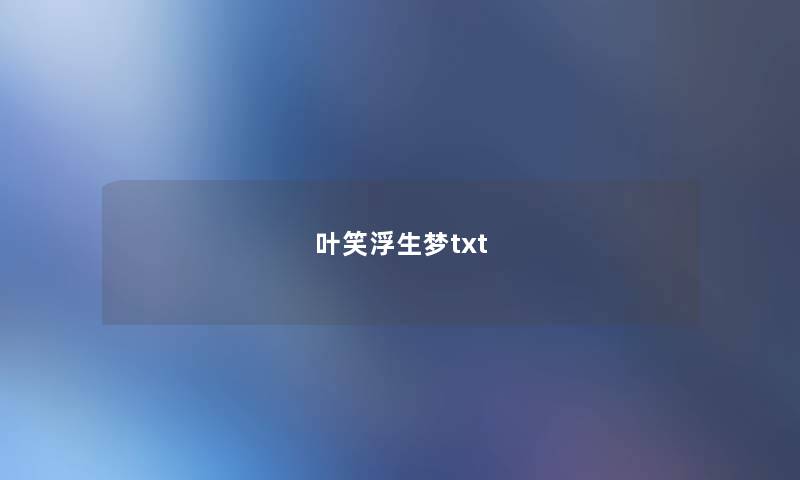 叶笑浮生梦txt 叶笑浮生梦txt