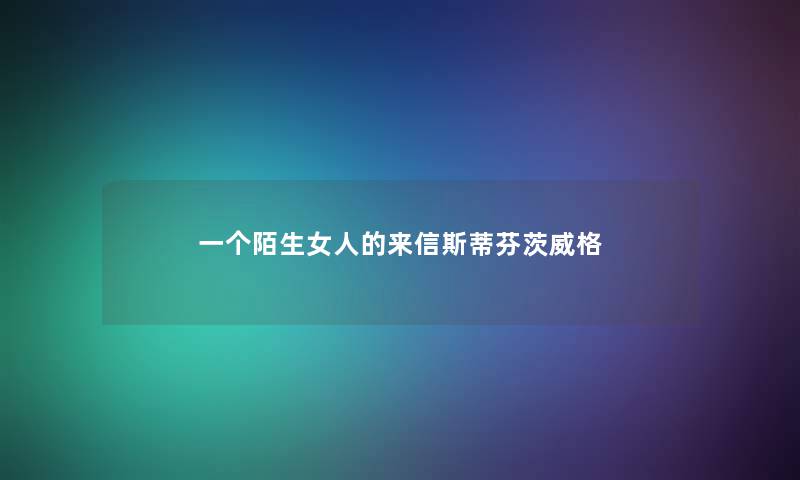 一个陌生女人的来信斯蒂芬茨威格 一个陌生女人的来信斯蒂芬茨威格