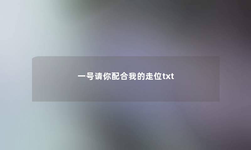 一号请你配合我的走位txt 一号请你配合我的走位txt