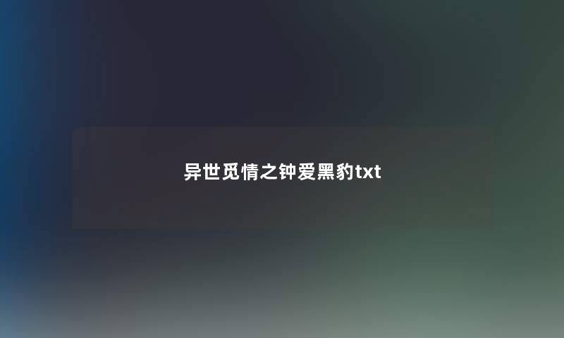 异世觅情之钟爱黑豹txt 异世觅情之钟爱黑豹txt