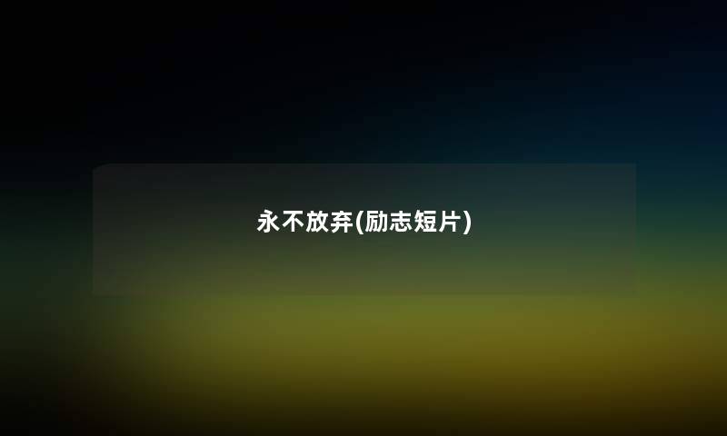 永不放弃(励志短片) 永不放弃(励志短片)