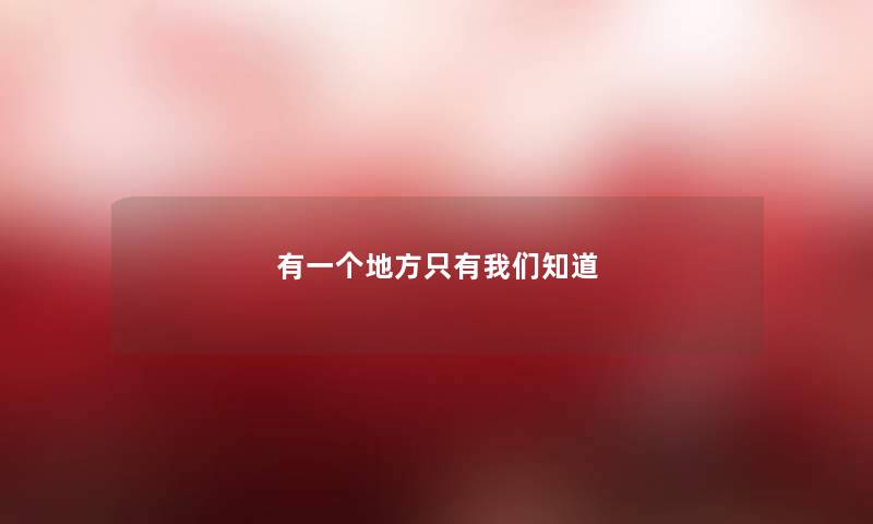 有一个地方只有我们知道 有一个地方只有我们知道