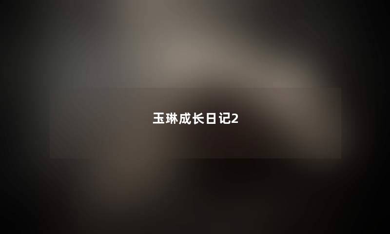 玉琳成长日记2 玉琳成长日记2