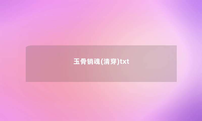 玉骨销魂(清穿)txt 玉骨销魂(清穿)txt