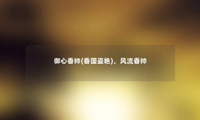 御心香帅(香国盗艳),风流香帅 御心香帅(香国盗艳),风流香帅