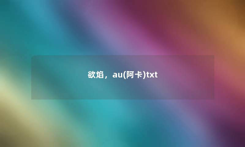 欲焰,au(阿卡)txt 欲焰,au(阿卡)txt