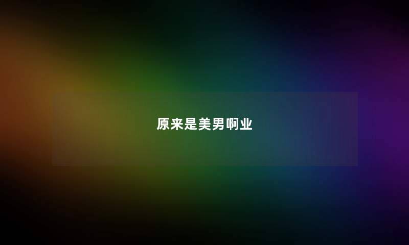 原来是美男啊业 原来是美男啊业