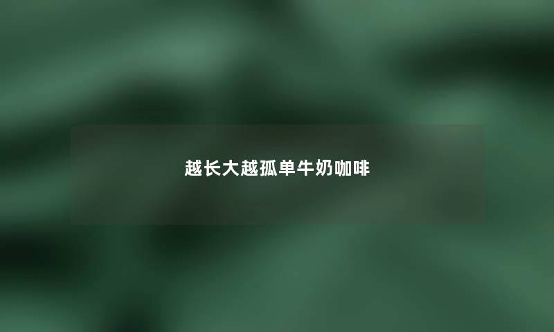 越长大越孤单牛奶咖啡 越长大越孤单牛奶咖啡