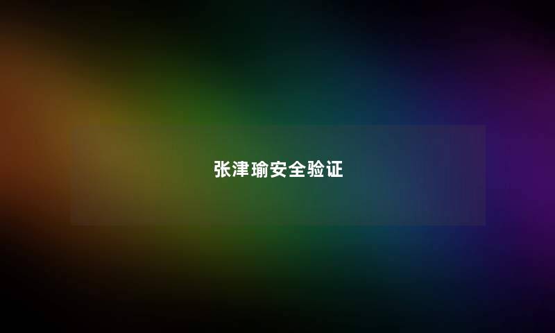 张津瑜安全验证 张津瑜安全验证