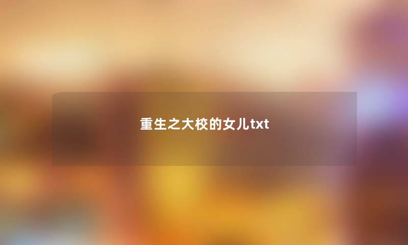 重生之大校的女儿txt 重生之大校的女儿txt
