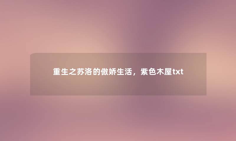 重生之苏洛的傲娇生活,紫色木屋txt 重生之苏洛的傲娇生活,紫色木屋txt