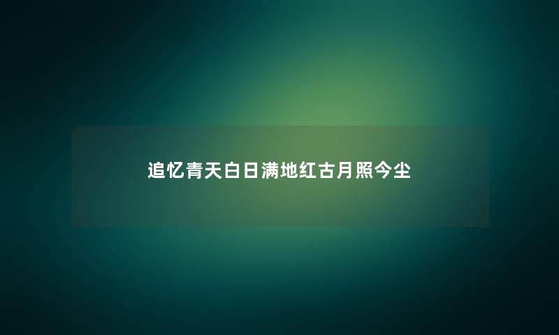 追忆青天白日满地红古月照今尘 追忆青天白日满地红古月照今尘