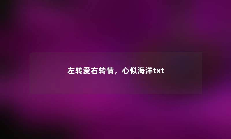 左转爱右转情,心似海洋txt 左转爱右转情,心似海洋txt
