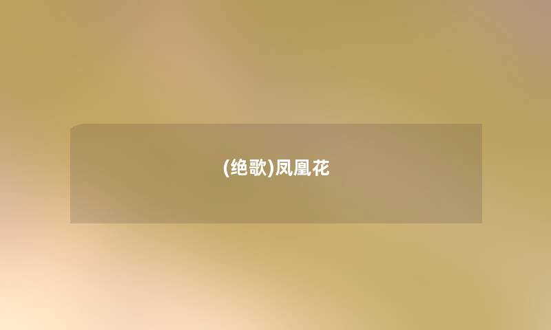(绝歌)凤凰花 (绝歌)凤凰花